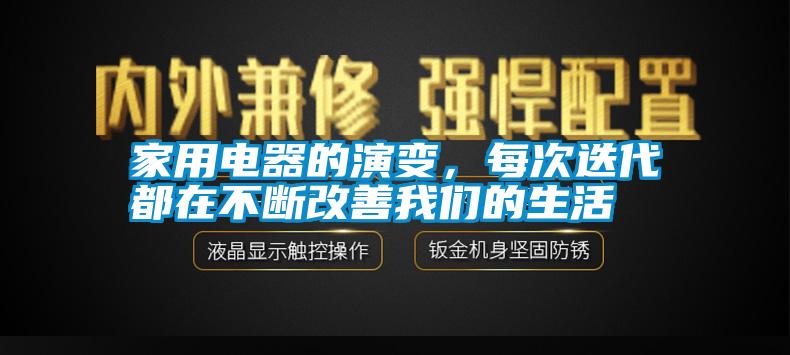 家用電器的演變，每次迭代都在不斷改善我們的生活