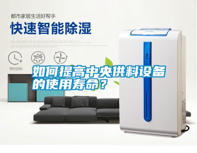 如何提高中央供料設(shè)備的使用壽命？