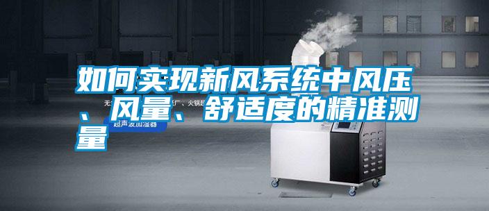 如何實現(xiàn)新風系統(tǒng)中風壓、風量、舒適度的精準測量