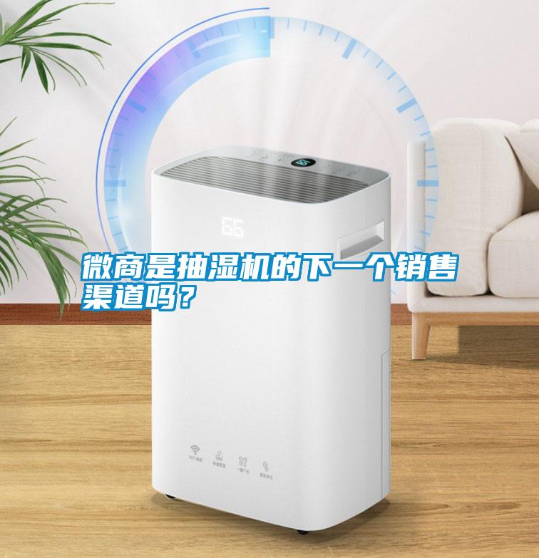 微商是抽濕機(jī)的下一個(gè)銷售渠道嗎？