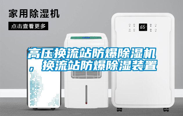 高壓換流站防爆除濕機，換流站防爆除濕裝置