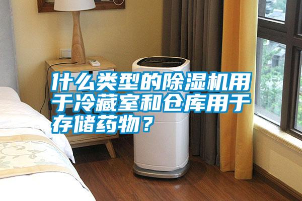 什么類型的除濕機(jī)用于冷藏室和倉(cāng)庫(kù)用于存儲(chǔ)藥物？