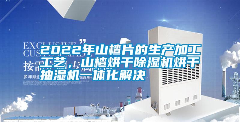 2022年山楂片的生產(chǎn)加工工藝，山楂烘干除濕機烘干抽濕機一體化解決