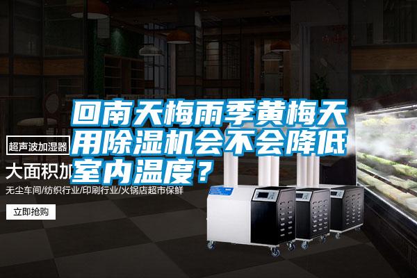回南天梅雨季黃梅天用除濕機會不會降低室內(nèi)溫度？