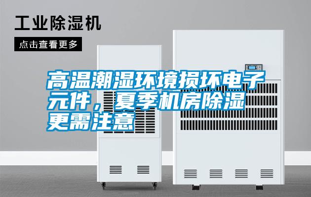 高溫潮濕環(huán)境損壞電子元件，夏季機房除濕更需注意