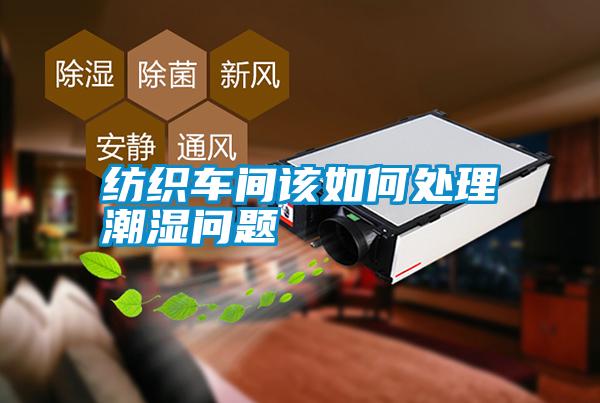 紡織車(chē)間該如何處理潮濕問(wèn)題