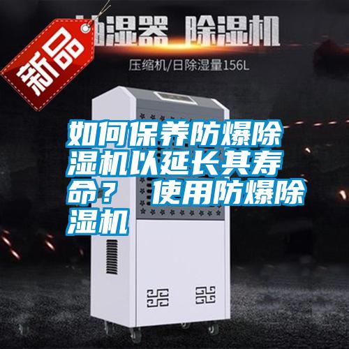 如何保養(yǎng)防爆除濕機(jī)以延長其壽命？ 使用防爆除濕機(jī)