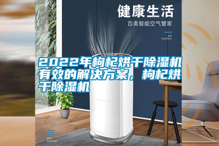 2022年枸杞烘干除濕機有效的解決方案，枸杞烘干除濕機