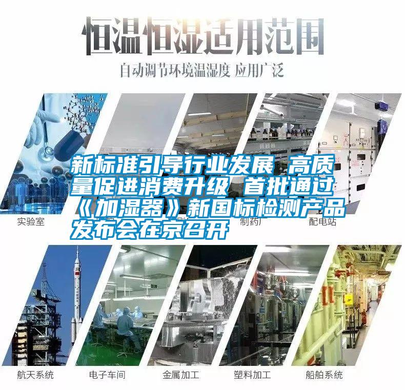 新標準引導(dǎo)行業(yè)發(fā)展 高質(zhì)量促進消費升級 首批通過《加濕器》新國標檢測產(chǎn)品發(fā)布會在京召開