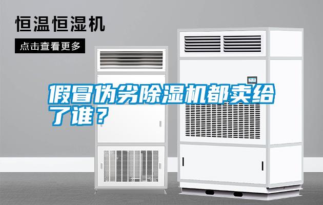 假冒偽劣除濕機(jī)都賣給了誰？