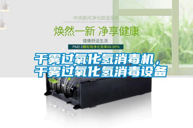 干霧過氧化氫消毒機(jī)，干霧過氧化氫消毒設(shè)備