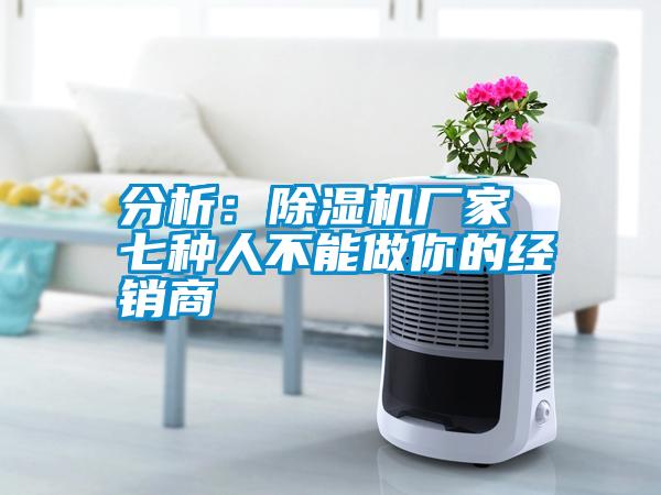 分析：除濕機(jī)廠家 七種人不能做你的經(jīng)銷(xiāo)商