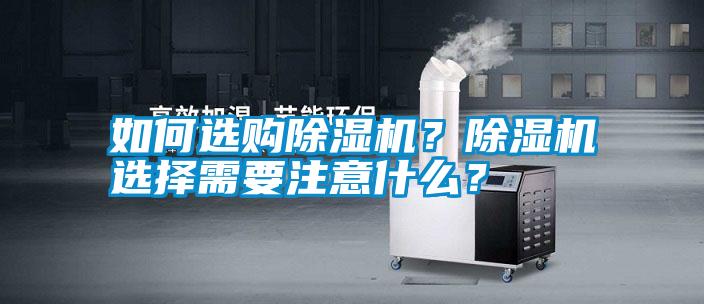 如何選購除濕機(jī)？除濕機(jī)選擇需要注意什么？