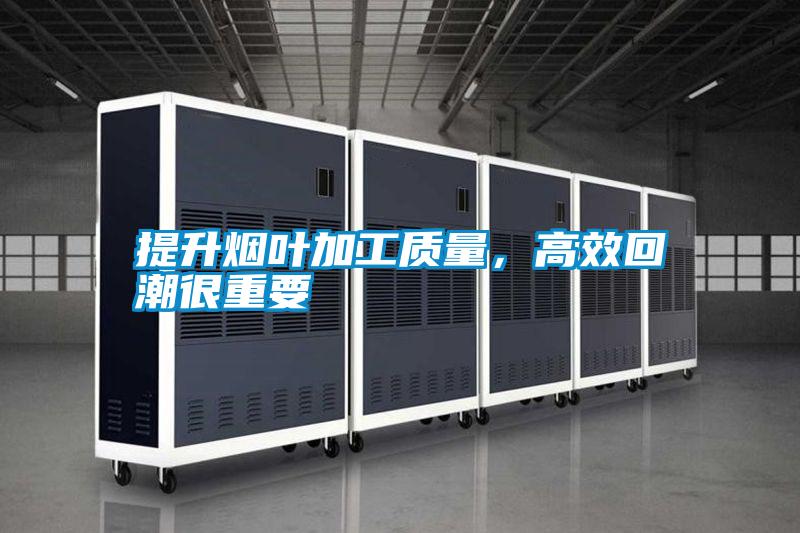 提升煙葉加工質(zhì)量，高效回潮很重要