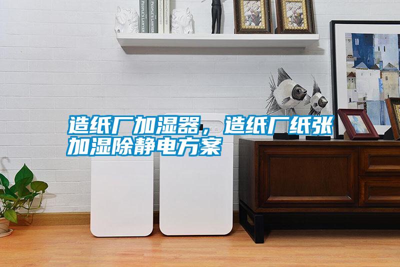 造紙廠加濕器，造紙廠紙張加濕除靜電方案