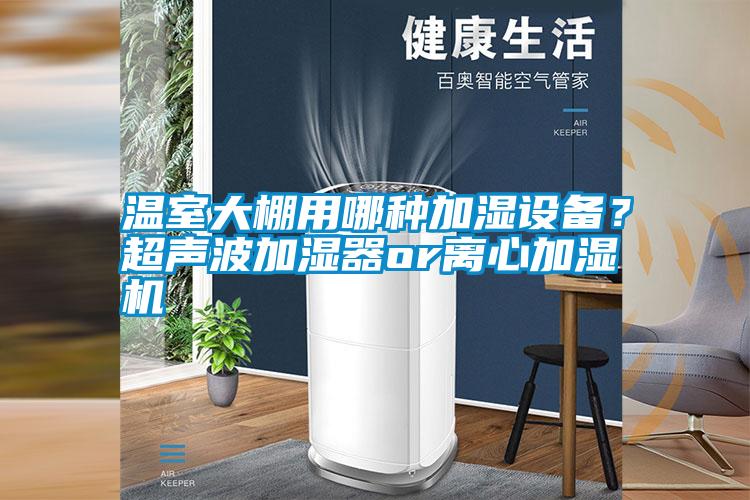 溫室大棚用哪種加濕設備？超聲波加濕器or離心加濕機