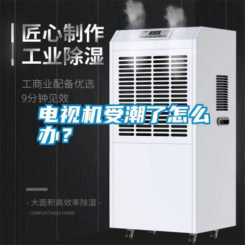 電視機受潮了怎么辦？