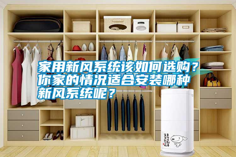 家用新風(fēng)系統(tǒng)該如何選購？你家的情況適合安裝哪種新風(fēng)系統(tǒng)呢？