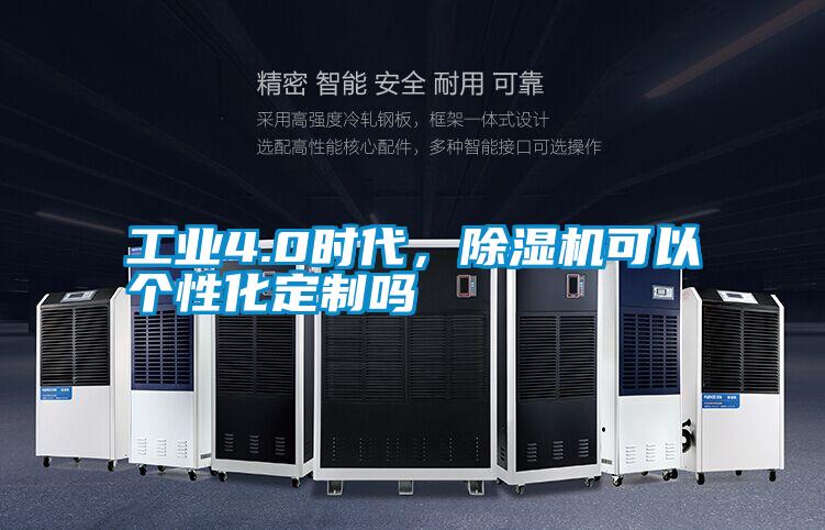 工業(yè)4.0時(shí)代，除濕機(jī)可以個(gè)性化定制嗎