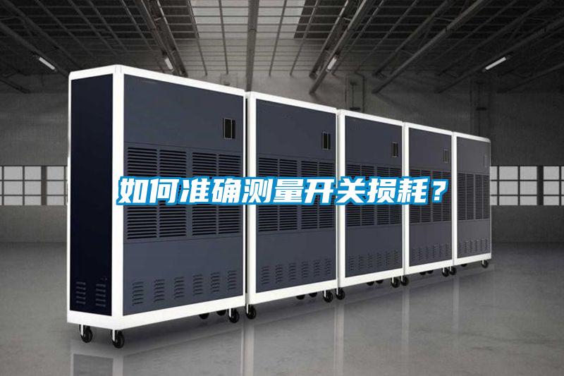 如何準(zhǔn)確測(cè)量開(kāi)關(guān)損耗？