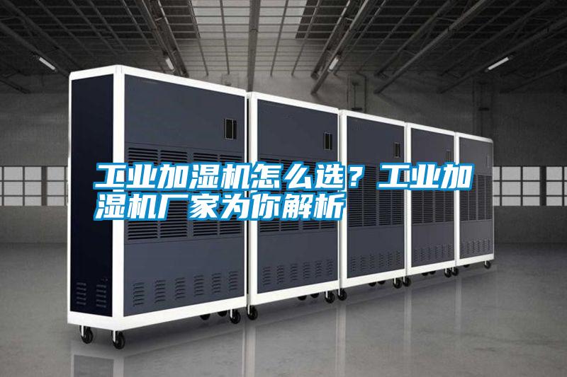 工業(yè)加濕機(jī)怎么選？工業(yè)加濕機(jī)廠家為你解析