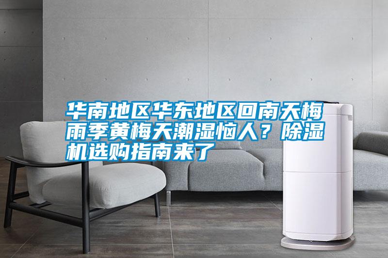 華南地區(qū)華東地區(qū)回南天梅雨季黃梅天潮濕惱人？除濕機(jī)選購指南來了