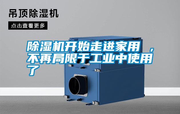 除濕機(jī)開(kāi)始走進(jìn)家用 ，不再局限于工業(yè)中使用了
