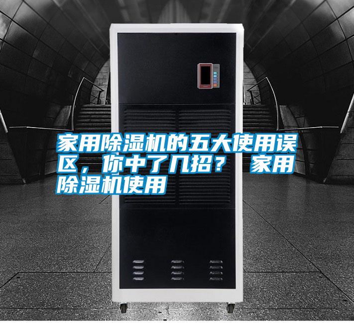 家用除濕機(jī)的五大使用誤區(qū)，你中了幾招？ 家用除濕機(jī)使用