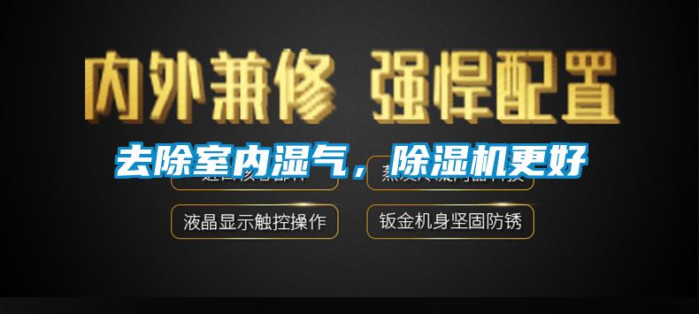 去除室內(nèi)濕氣，除濕機(jī)更好