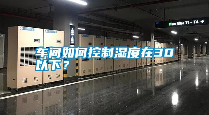 車間如何控制濕度在30以下？