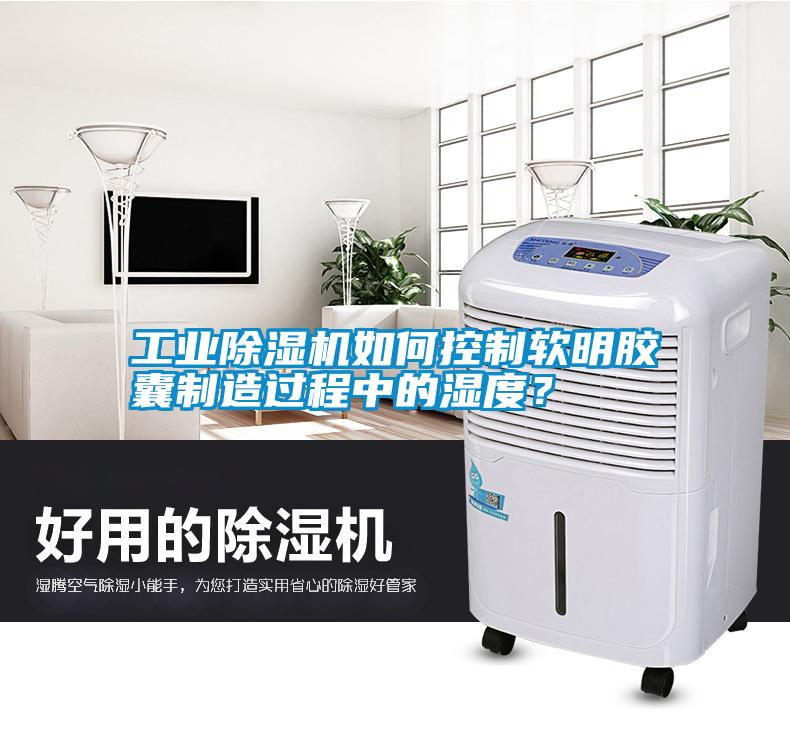 工業(yè)除濕機如何控制軟明膠囊制造過程中的濕度？