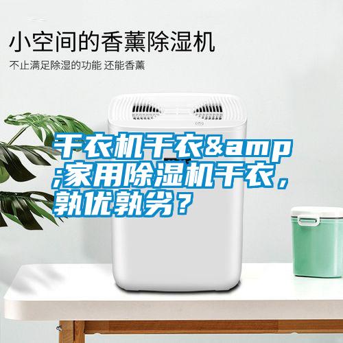 干衣機(jī)干衣&家用除濕機(jī)干衣，孰優(yōu)孰劣？