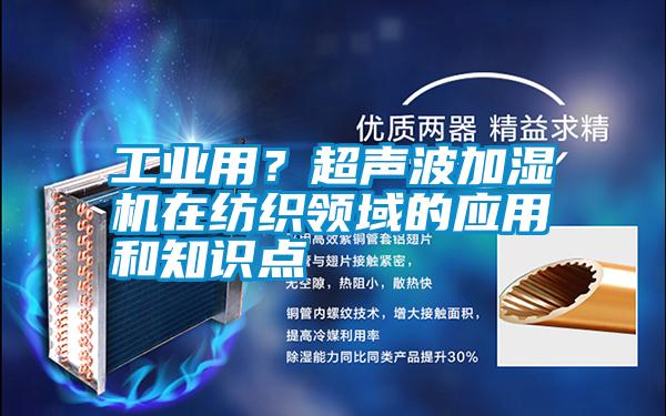 工業(yè)用？超聲波加濕機在紡織領(lǐng)域的應用和知識點