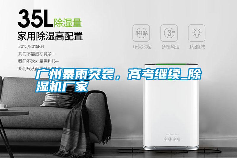 廣州暴雨突襲，高考繼續(xù)_除濕機(jī)廠家