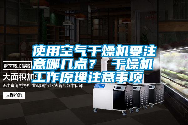使用空氣干燥機(jī)要注意哪幾點(diǎn)？ 干燥機(jī)工作原理注意事項(xiàng)