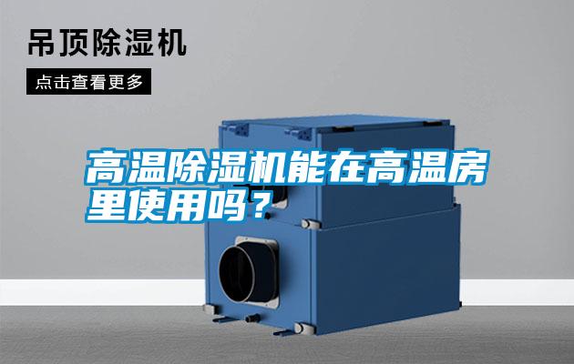 高溫除濕機(jī)能在高溫房里使用嗎？