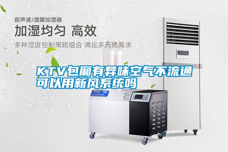 KTV包廂有異味空氣不流通可以用新風系統(tǒng)嗎