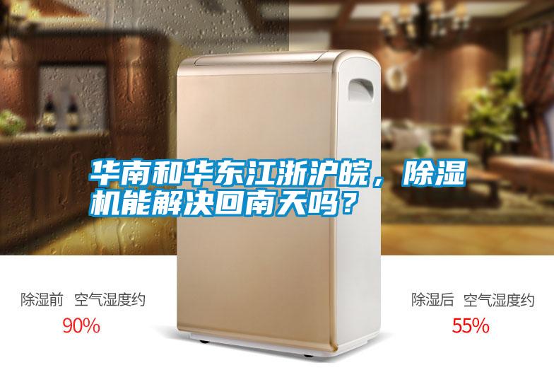 華南和華東江浙滬皖，除濕機(jī)能解決回南天嗎？
