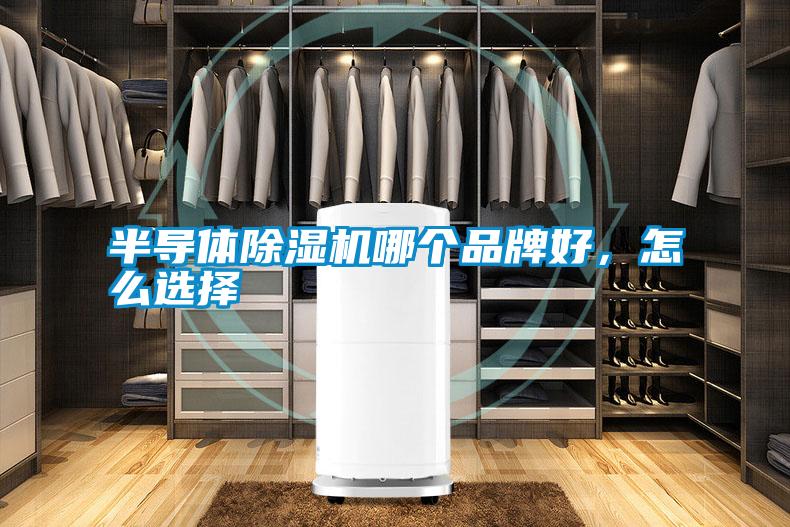 半導(dǎo)體除濕機(jī)哪個(gè)品牌好，怎么選擇