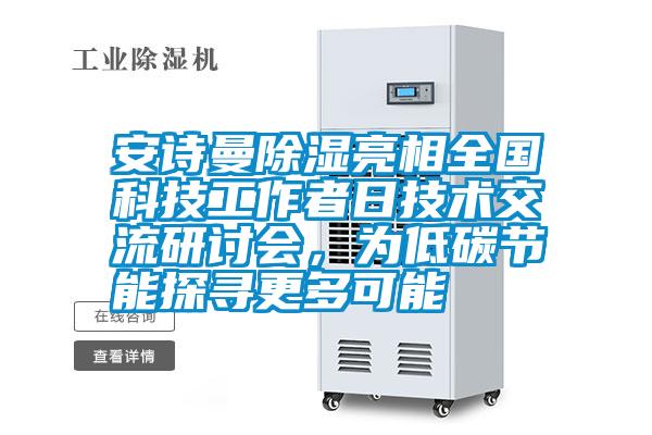 安詩曼除濕亮相全國科技工作者日技術(shù)交流研討會(huì)，為低碳節(jié)能探尋更多可能