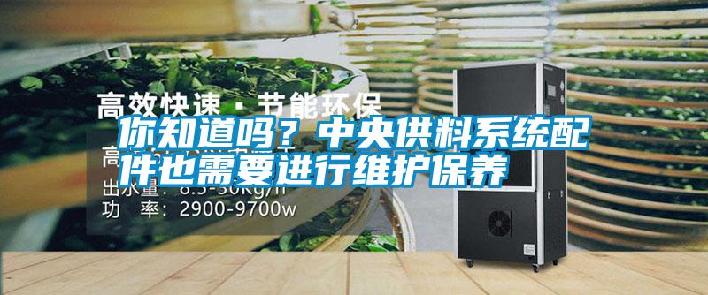 你知道嗎？中央供料系統(tǒng)配件也需要進(jìn)行維護(hù)保養(yǎng)