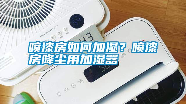 噴漆房如何加濕？噴漆房降塵用加濕器