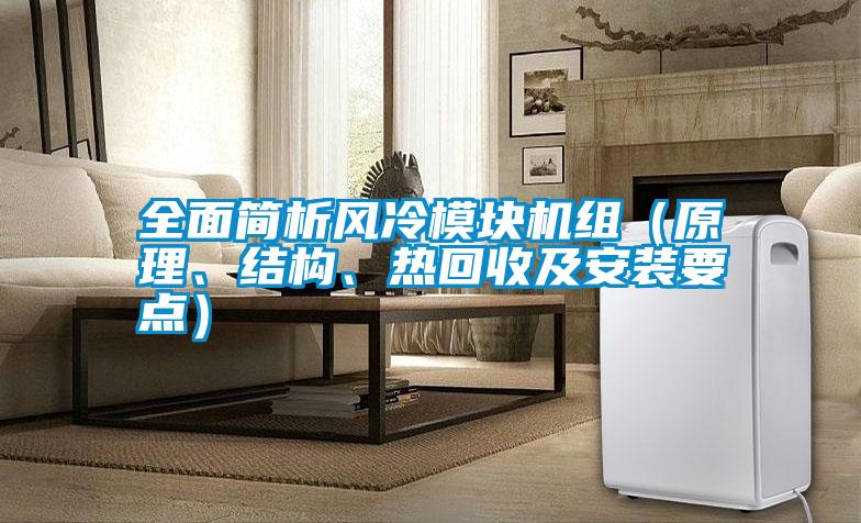 全面簡析風(fēng)冷模塊機(jī)組（原理、結(jié)構(gòu)、熱回收及安裝要點(diǎn)）