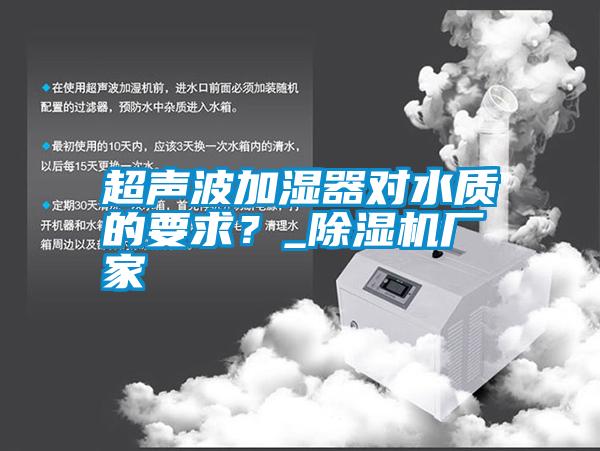 超聲波加濕器對水質(zhì)的要求？_除濕機廠家