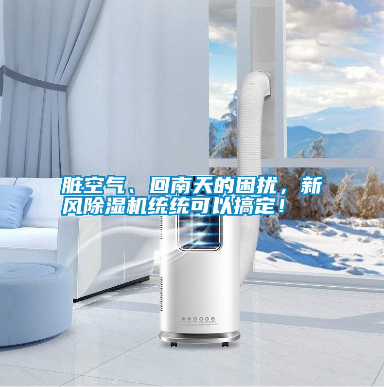臟空氣、回南天的困擾，新風(fēng)除濕機統(tǒng)統(tǒng)可以搞定！