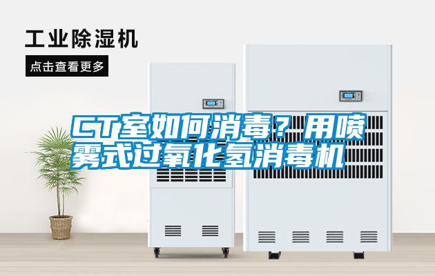 CT室如何消毒？用噴霧式過氧化氫消毒機