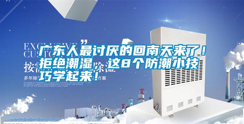 廣東人最討厭的回南天來了！拒絕潮濕，這8個防潮小技巧學起來！