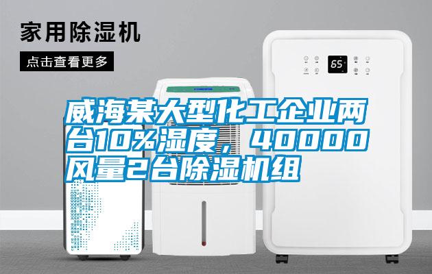 威海某大型化工企業(yè)兩臺10%濕度，40000風量2臺除濕機組