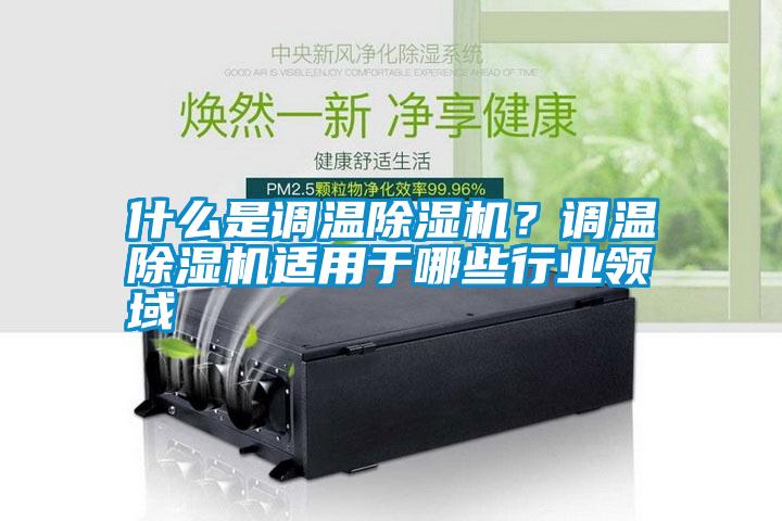 什么是調(diào)溫除濕機？調(diào)溫除濕機適用于哪些行業(yè)領(lǐng)域