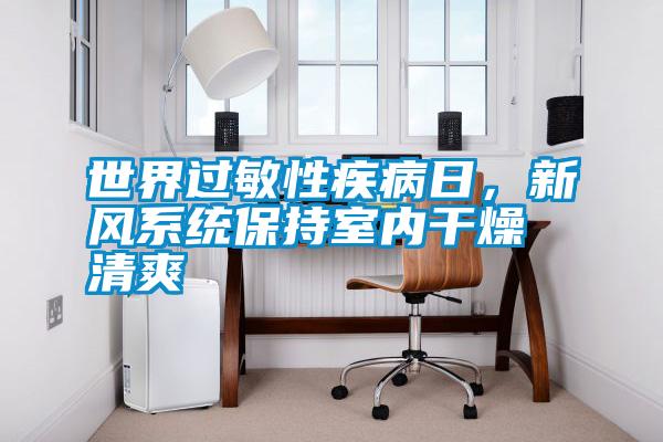 世界過(guò)敏性疾病日，新風(fēng)系統(tǒng)保持室內(nèi)干燥清爽